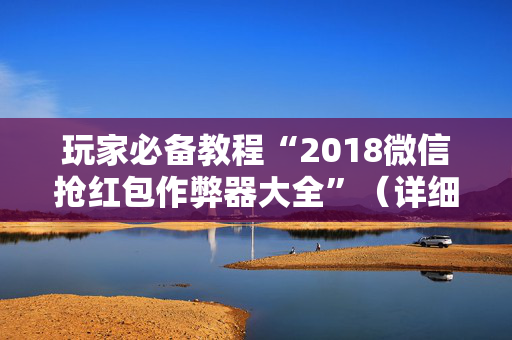 玩家必备教程“2018微信抢红包作弊器大全”（详细透视教程）-哔哩哔哩