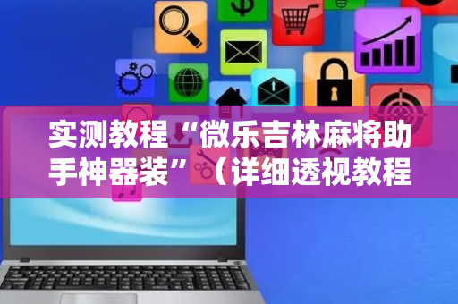 实测教程“微乐吉林麻将助手神器装”（详细透视教程）-哔哩哔哩