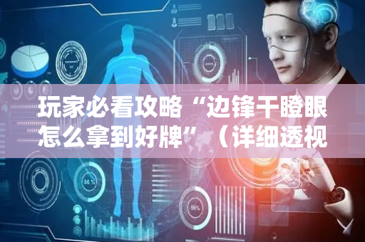 玩家必看攻略“边锋干瞪眼怎么拿到好牌”（详细透视教程）-哔哩哔哩