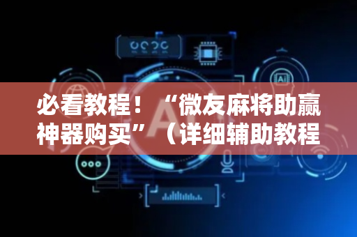 必看教程！“微友麻将助赢神器购买”（详细辅助教程）-哔哩哔哩