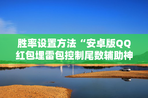 胜率设置方法“安卓版QQ红包埋雷包控制尾数辅助神器”（详细透视教程）-哔哩哔哩