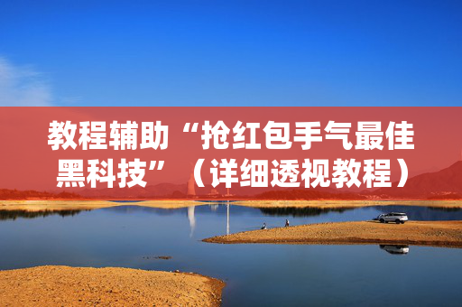 教程辅助“抢红包手气最佳黑科技”（详细透视教程）-哔哩哔哩