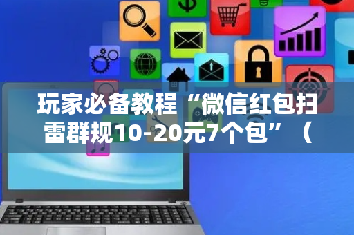 玩家必备教程“微信红包扫雷群规10-20元7个包”（详细透视教程）-哔哩哔哩