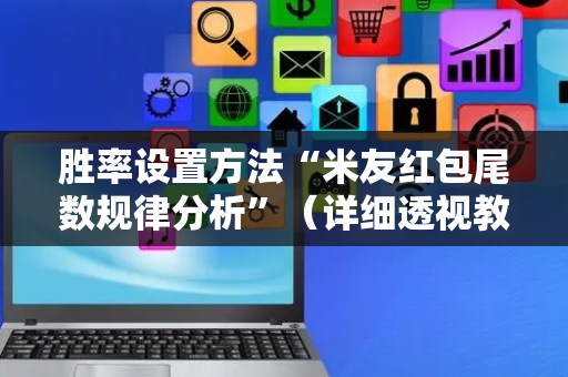 胜率设置方法“米友红包尾数规律分析”（详细透视教程）-哔哩哔哩