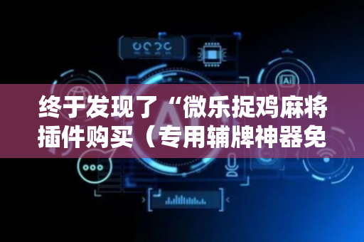 终于发现了“微乐捉鸡麻将插件购买（专用辅牌神器免安装）
