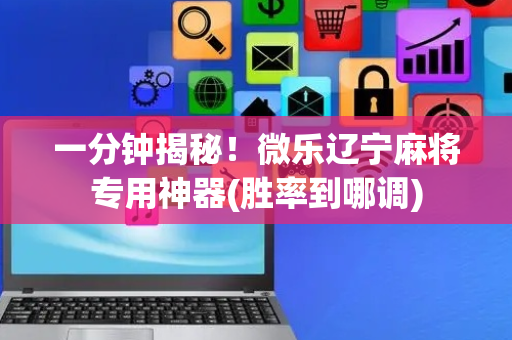 一分钟揭秘！微乐辽宁麻将专用神器(胜率到哪调)