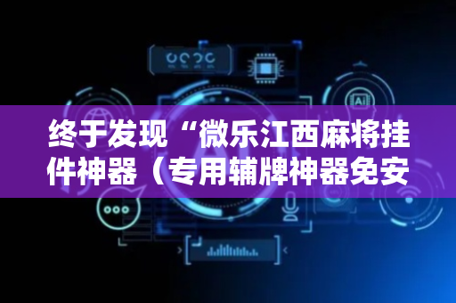 终于发现“微乐江西麻将挂件神器（专用辅牌神器免安装）