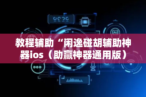 教程辅助“闲逸碰胡辅助神器ios（助赢神器通用版）