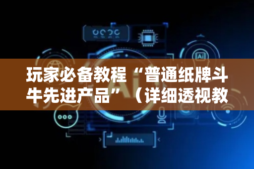 玩家必备教程“普通纸牌斗牛先进产品”（详细透视教程）-哔哩哔哩