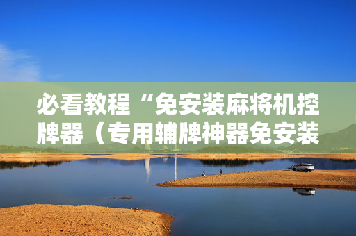 必看教程“免安装麻将机控牌器（专用辅牌神器免安装）