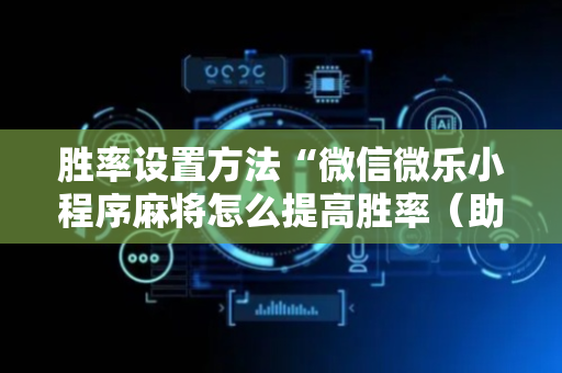 胜率设置方法“微信微乐小程序麻将怎么提高胜率（助赢神器通用版）