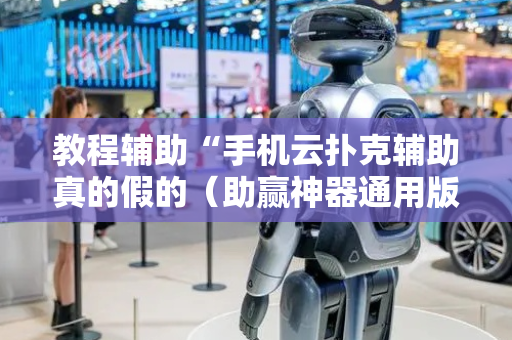 教程辅助“手机云扑克辅助真的假的（助赢神器通用版）