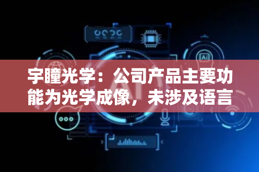 宇瞳光学：公司产品主要功能为光学成像，未涉及语言处理