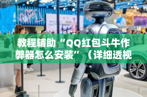 教程辅助“QQ红包斗牛作弊器怎么安装”（详细透视教程）-哔哩哔哩