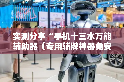 实测分享“手机十三水万能辅助器（专用辅牌神器免安装）