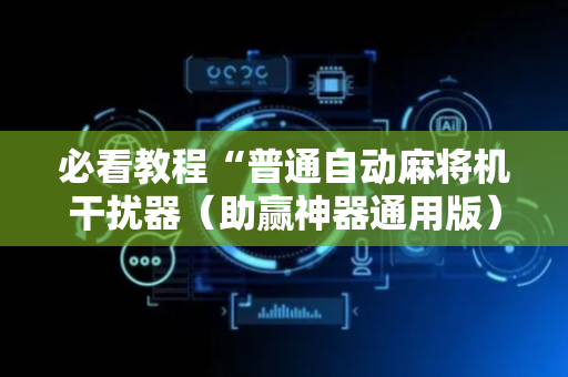 必看教程“普通自动麻将机干扰器（助赢神器通用版）