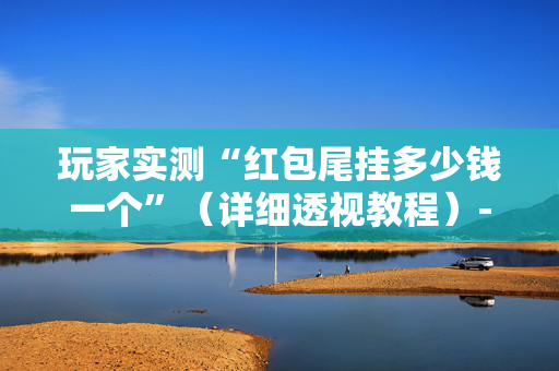 玩家实测“红包尾挂多少钱一个”（详细透视教程）-哔哩哔哩