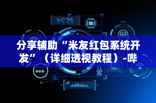 分享辅助“米友红包系统开发”（详细透视教程）-哔哩哔哩