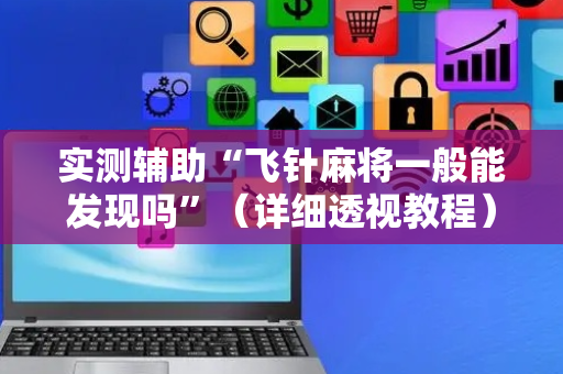 实测辅助“飞针麻将一般能发现吗”（详细透视教程）-哔哩哔哩