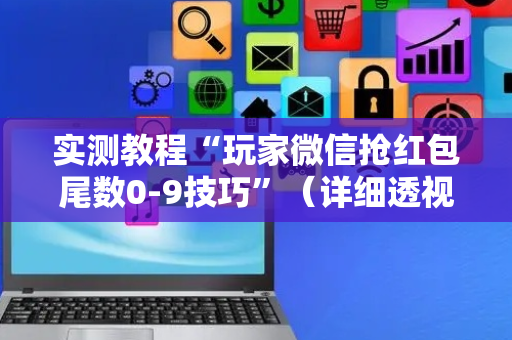 实测教程“玩家微信抢红包尾数0-9技巧”（详细透视教程）-哔哩哔哩