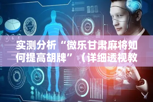 实测分析“微乐甘肃麻将如何提高胡牌”（详细透视教程）-哔哩哔哩