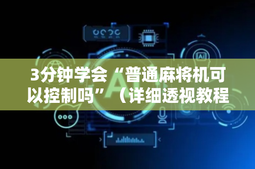 3分钟学会“普通麻将机可以控制吗”（详细透视教程）-哔哩哔哩