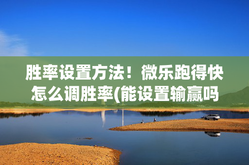 胜率设置方法！微乐跑得快怎么调胜率(能设置输赢吗)