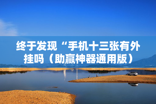 终于发现“手机十三张有外挂吗（助赢神器通用版）