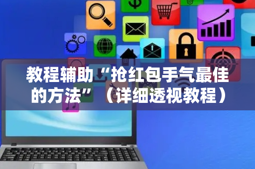 教程辅助“抢红包手气最佳的方法”（详细透视教程）-哔哩哔哩