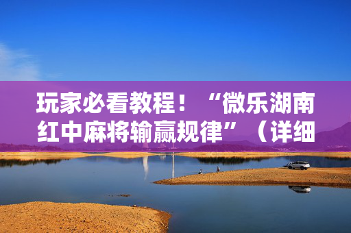 玩家必看教程！“微乐湖南红中麻将输赢规律”（详细透视教程）-哔哩哔哩
