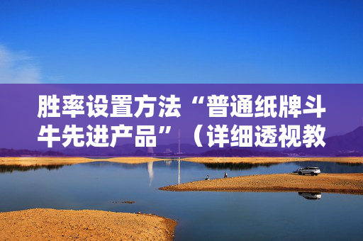 胜率设置方法“普通纸牌斗牛先进产品”（详细透视教程）-哔哩哔哩
