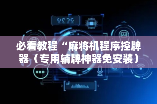 必看教程“麻将机程序控牌器（专用辅牌神器免安装）