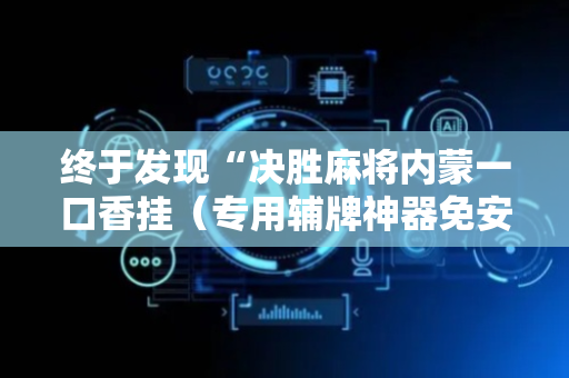 终于发现“决胜麻将内蒙一口香挂（专用辅牌神器免安装）