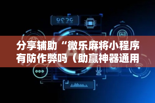 分享辅助“微乐麻将小程序有防作弊吗（助赢神器通用版）
