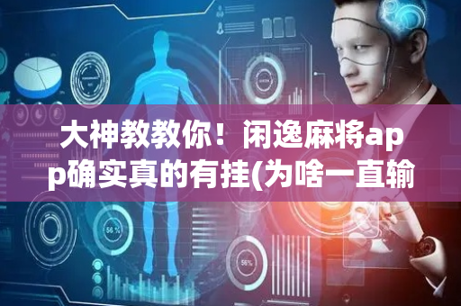 大神教教你！闲逸麻将app确实真的有挂(为啥一直输)