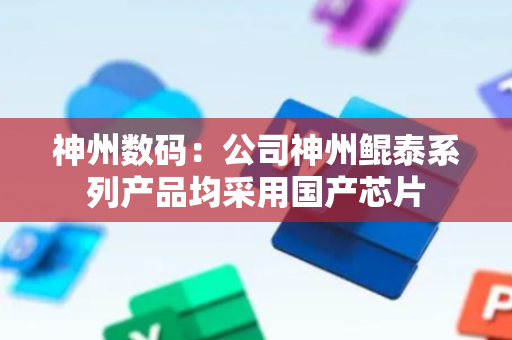 神州数码：公司神州鲲泰系列产品均采用国产芯片