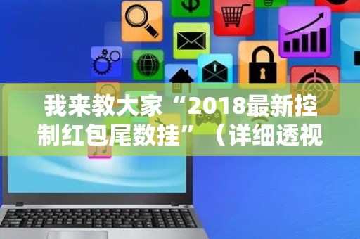 我来教大家“2018最新控制红包尾数挂”（详细透视教程）-哔哩哔哩
