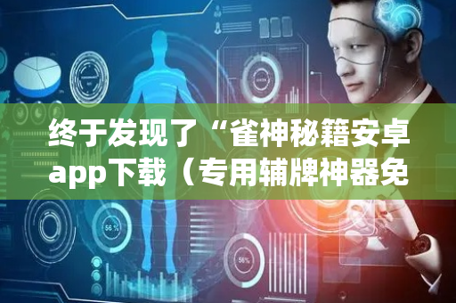 终于发现了“雀神秘籍安卓app下载（专用辅牌神器免安装）