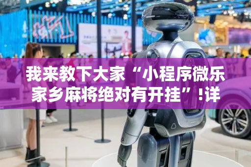 我来教下大家“小程序微乐家乡麻将绝对有开挂”!详细开挂教程-抖音