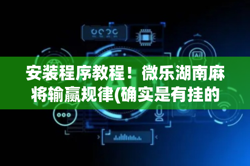 安装程序教程！微乐湖南麻将输赢规律(确实是有挂的)