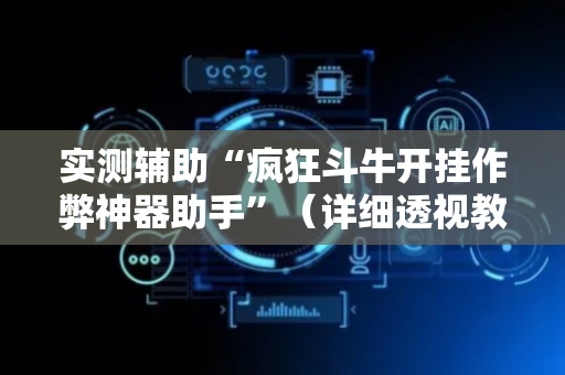 实测辅助“疯狂斗牛开挂作弊神器助手”（详细透视教程）-哔哩哔哩