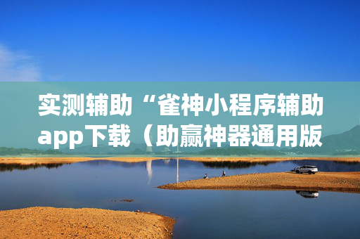 实测辅助“雀神小程序辅助app下载（助赢神器通用版）