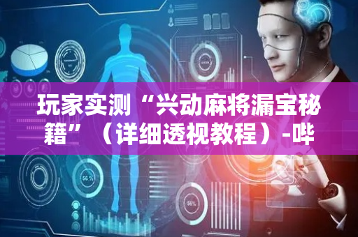 玩家实测“兴动麻将漏宝秘籍”（详细透视教程）-哔哩哔哩