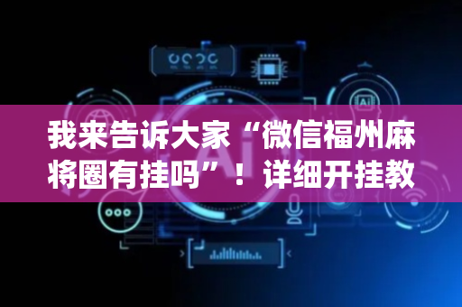 我来告诉大家“微信福州麻将圈有挂吗”！详细开挂教程（确实真的有挂)-抖音