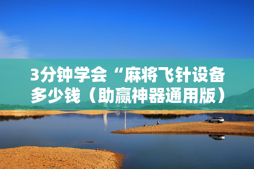 3分钟学会“麻将飞针设备多少钱（助赢神器通用版）