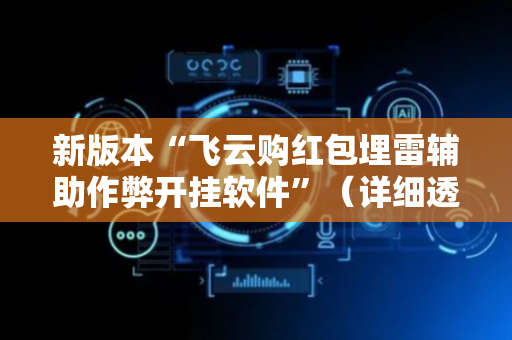 新版本“飞云购红包埋雷辅助作弊开挂软件”（详细透视教程）-哔哩哔哩