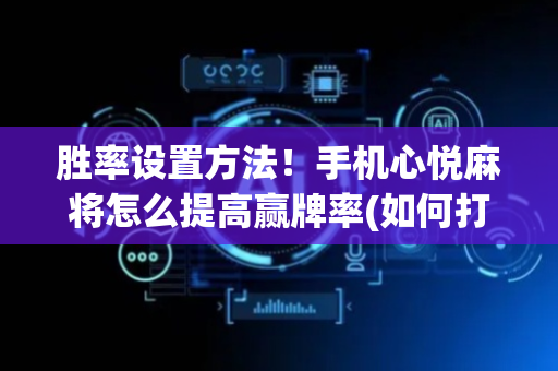 胜率设置方法！手机心悦麻将怎么提高赢牌率(如何打赢有插件吗)