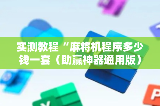 实测教程“麻将机程序多少钱一套（助赢神器通用版）