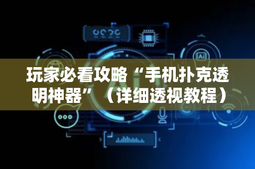 玩家必看攻略“手机扑克透明神器”（详细透视教程）-哔哩哔哩