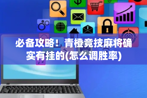 必备攻略！青橙竞技麻将确实有挂的(怎么调胜率)